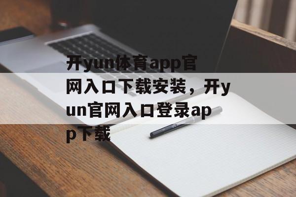 开yun体育app官网入口下载安装，开yun官网入口登录app下载