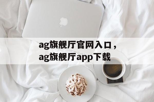 ag旗舰厅官网入口，ag旗舰厅app下载