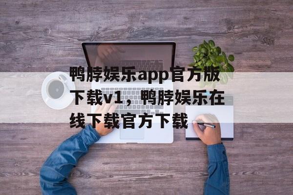 鸭脖娱乐app官方版下载v1，鸭脖娱乐在线下载官方下载